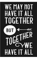 We May Not Have It All Together But Together We Have It All