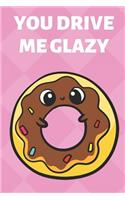 You Drive Me Glazy: Funny Book and Journal, Donut Themed Lined Notebook for Boys Girls Men and Women Looking to Share Some Humor. Great for Birthday Ideas, Graduation, 