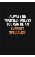 Always Be Yourself Unless You Can Be A Support Specialist