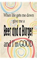 When Life Gets Me Down Give Me a Beer and a Burger and I'm Good