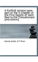 A Fruitfull Sermon Upon Part of the 5 Chapter of the First Epistle of Saint Paul to the Thessalonian