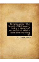 Religion Under the Barons of Baltimore; Being a Sketch of Ecclesistical Affairs from the Founding of