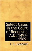 Select Cases in the Court of Requests, A.D. 1497-1569;