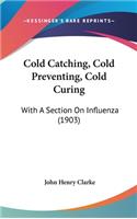 Cold Catching, Cold Preventing, Cold Curing: With A Section On Influenza (1903)