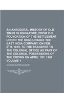 An Anecdotal History of Old Times in Singapore, from the Foundation of the Settlement Under the Honourable the East India Company, on Feb. 6th, 1819,