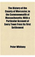 The History of the County of Worcester, in the Commonwealth of Massachusetts; With a Particular Account of Every Town from Its First Settlement