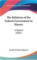 The Relations of the Federal Government to Slavery