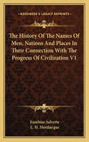 History Of The Names Of Men, Nations And Places In Their Connection With The Progress Of Civilization V1