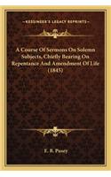 Course of Sermons on Solemn Subjects, Chiefly Bearing on Repentance and Amendment of Life (1845)