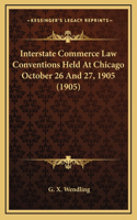 Interstate Commerce Law Conventions Held At Chicago October 26 And 27, 1905 (1905)