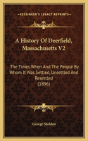 A History Of Deerfield, Massachusetts V2: The Times When And The People By Whom It Was Settled, Unsettled And Resettled (1896)