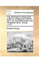 The merchant. A naval lyrick: written in imitation of Pindar's spirit. On the British trade, and navigation. By E. Young, L.L.D.(English)