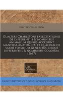 Gualteri Charletoni Exercitationes de Differentiis & Nominibus Animalium Quibus Accedunt Mantissa Anatomica, Et Quaedam de Variis Fossilium Generibus, Deque Differentiis & Nominibus Colorum. (1677)