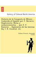 Historia de La Conquista de Me Xico ... Traducida Al Espan Ol Por J. Navarro. (Suplemento. Notas y Esclarecimientos ... Por J. F. Ramirez ... Esplicacion de Las Laminas [By I. R. Gondra], Etc.