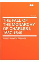 The Fall of the Monarchy of Charles I, 1637-1649 Volume 1