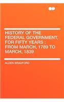 History of the Federal Government, for Fifty Years: From March, 1789 to March, 1839: From March, 1789 to March, 1839