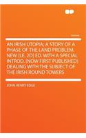 An Irish Utopia; A Story of a Phase of the Land Problem. New [i.E. 2d] Ed. with a Special Introd. (Now First Published) Dealing with the Subject of the Irish Round Towers