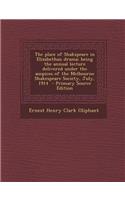 The Place of Shakspeare in Elizabethan Drama; Being the Annual Lecture Delivered Under the Auspices of the Melbourne Shakespeare Society, July, 1914 - Primary Source Edition