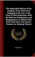 The Deplorable History of the Catalans, from Their First Engaging in the War, to the Time of Their Reduction. with the Motives, Declarations, and Engagements, on Which They First Took Arms. the Letters, Treaties, &c. Relating Thereto