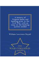 History of Virginia Banks and Banking Prior to the Civil War; With an Essay on the Banking System Needed - War College Series