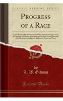 Progress of a Race: Or the Remarkable Advancement of the American Negro, from the Bondage of Slavery, Ignorance, and Poverty OT the Freedom of Citizenship, Intelligence, Affluence, Honor and Trust (Classic Reprint)