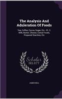Analysis And Aduleration Of Foods: Tea, Coffee, Cocoa, Sugar, Etc.- Pt. 2. Milk, Butter, Cheese, Cereal Foods, Prepared Starches, Etc