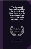 The Letters of Detector [Pseud.] on the Seventh and Eight Reports of the Select Committee, and on the India Regulating Bill