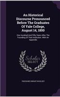 Historical Discourse Pronounced Before The Graduates Of Yale College, August 14, 1850: One Hundred And Fifty Years After The Founding Of That Institution. With An Appendix