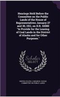 Hearings Held Before the Committee on the Public Lands of the House of Representatives January 27 and 30, 1911, on H.R. 32080 to Provide for the Leasing of Coal Lands in the District of Alaska and for Other Purposes.