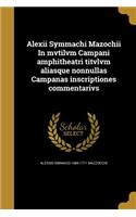 Alexii Symmachi Mazochii In mvtilvm Campani amphitheatri titvlvm aliasque nonnullas Campanas inscriptiones commentarivs