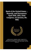 Bank of the United States ... Report[s, and Documents. April 30th, 1832, 22nd Congress, 1st Session, No. 460]