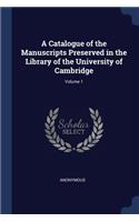 A Catalogue of the Manuscripts Preserved in the Library of the University of Cambridge; Volume 1