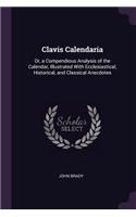 Clavis Calendaria: Or, a Compendious Analysis of the Calendar, Illustrated With Ecclesiastical, Historical, and Classical Anecdotes