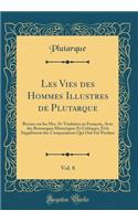 Les Vies Des Hommes Illustres de Plutarque, Vol. 8: Revues Sur Les Mss. Et Traduites En Franï¿½ois, Avec Des Remarques Historiques Et Critiques, Et Le Supplï¿½ment Des Comparaisons Qui Ont ï¿½tï¿½ Perdues (Classic Reprint): Revues Sur Les Mss. Et Traduites En Franï¿½ois, Avec Des Remarques Historiques Et Critiques, Et Le Supplï¿½ment Des Comparaisons Qui Ont ï¿½tï¿½ Per