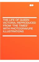 The Life of Queen Victoria; Reproduced from "the Times" with Photogravure Illustrations