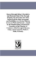 Queens Borough; Being a Descriptive and Illustrated Book of the Borough of Qeens, City of Greater New York, Setting Forth Its Many Advantages and Poss