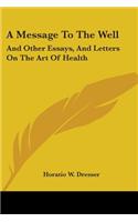 Message To The Well: And Other Essays, And Letters On The Art Of Health