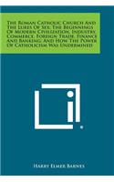 The Roman Catholic Church and the Lures of Sex; The Beginnings of Modern Civilization, Industry, Commerce, Foreign Trade, Finance and Banking; And How