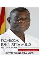 Professor John Atta Mills: His Life & Works: Junior Secondary School Edition