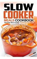 Slow Cooker Meals Cookbook: The Only Slow Cooker Cookbook You Need: The Only Slow Cooker Cookbook You Need