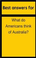 Best Answers for What Do Americans Think of Australia?