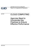CLOUD COMPUTING Agencies Need to Incorporate Key Practices to Ensure Effective Performance