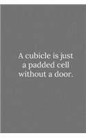 A cubicle is just a padded cell without a door.