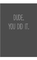Dude. You Did It.