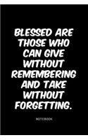 Blessed are those who can give without remembering and take without forgetting.