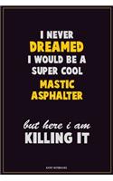 I Never Dreamed I would Be A Super Cool Mastic Asphalter But Here I Am Killing It: Career Motivational Quotes 6x9 120 Pages Blank Lined Notebook Journal