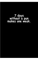 7 Days without a pun makes one weak.: Food Journal - Track your Meals - Eat clean and fit - Breakfast Lunch Diner Snacks - Time Items Serving Cals Sugar Protein Fiber Carbs Fat - 110 pag