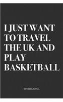 I Just Want To Travel The UK And Play Basketball: A 6x9 Inch Diary Notebook Journal With A Bold Text Font Slogan On A Matte Cover and 120 Blank Lined Pages Makes A Great Alternative To A Card