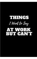 Things I Want to Say at Work But Can't: (100 Pages, Lined Blank 6x9) Employees, Clubs New ... (Hilarious Office Journals For Co-worker)