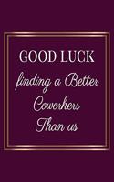 Good luck Finding a better Coworkers than us: Appreciation Gifts for Friends, coworker, female and male - Team - Lined Blank Notebook Journal Friendship Appreciation with a saying on the Front C